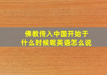 佛教传入中国开始于什么时候呢英语怎么说