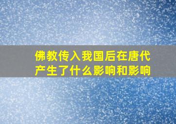 佛教传入我国后在唐代产生了什么影响和影响