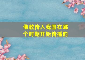 佛教传入我国在哪个时期开始传播的