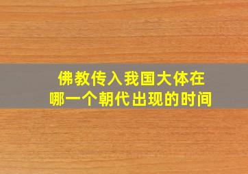 佛教传入我国大体在哪一个朝代出现的时间