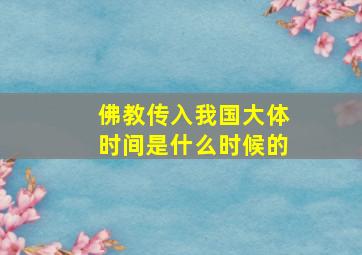 佛教传入我国大体时间是什么时候的