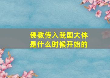 佛教传入我国大体是什么时候开始的