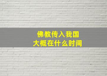 佛教传入我国大概在什么时间