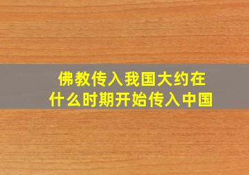 佛教传入我国大约在什么时期开始传入中国