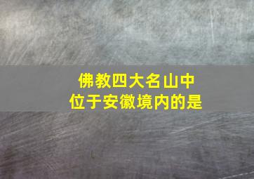 佛教四大名山中位于安徽境内的是