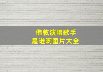 佛教演唱歌手是谁啊图片大全