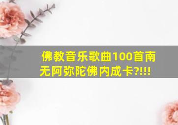 佛教音乐歌曲100首南无阿弥陀佛内成卡?!!!