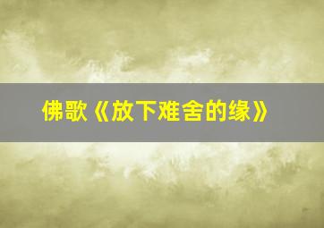 佛歌《放下难舍的缘》