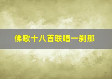 佛歌十八首联唱一刹那