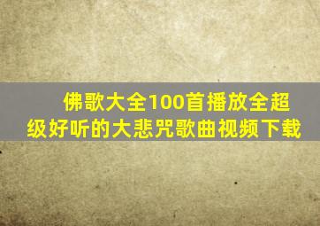 佛歌大全100首播放全超级好听的大悲咒歌曲视频下载