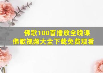 佛歌100首播放全晚课佛歌视频大全下载免费观看