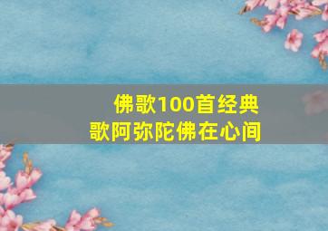 佛歌100首经典歌阿弥陀佛在心间