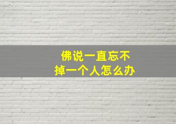 佛说一直忘不掉一个人怎么办