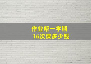 作业帮一学期16次课多少钱