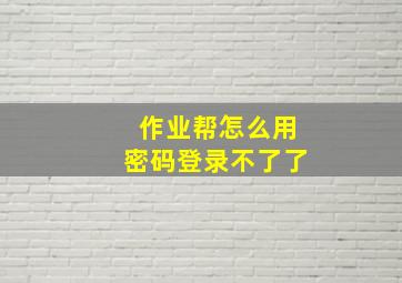 作业帮怎么用密码登录不了了