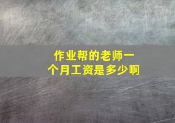 作业帮的老师一个月工资是多少啊