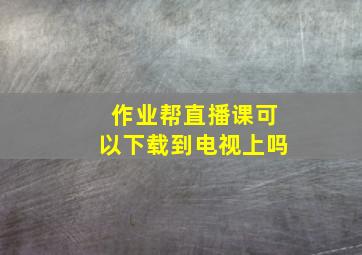 作业帮直播课可以下载到电视上吗