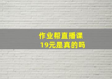 作业帮直播课19元是真的吗