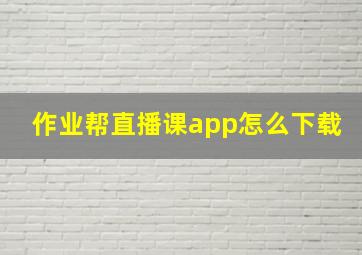 作业帮直播课app怎么下载