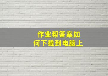 作业帮答案如何下载到电脑上