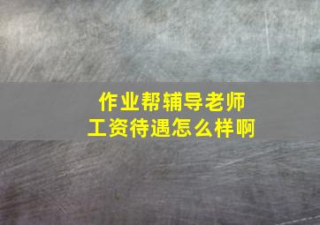 作业帮辅导老师工资待遇怎么样啊