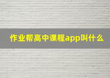 作业帮高中课程app叫什么