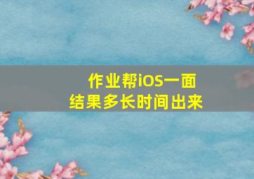 作业帮iOS一面结果多长时间出来