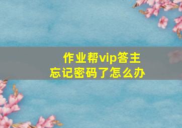 作业帮vip答主忘记密码了怎么办