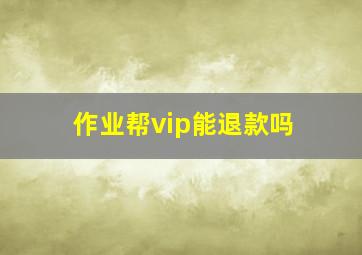 作业帮vip能退款吗