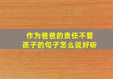 作为爸爸的责任不管孩子的句子怎么说好听