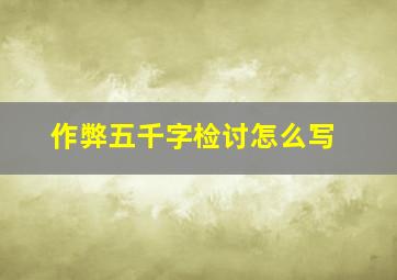 作弊五千字检讨怎么写