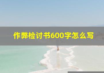 作弊检讨书600字怎么写