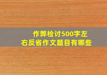 作弊检讨500字左右反省作文题目有哪些