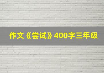 作文《尝试》400字三年级