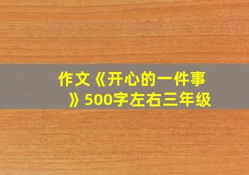 作文《开心的一件事》500字左右三年级