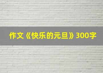 作文《快乐的元旦》300字