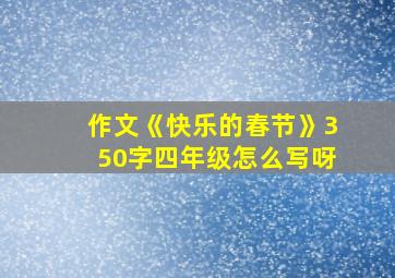 作文《快乐的春节》350字四年级怎么写呀