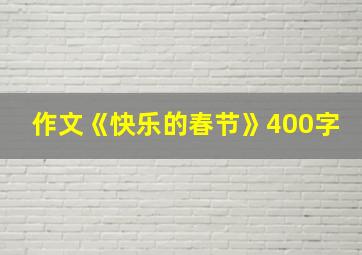 作文《快乐的春节》400字