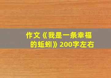 作文《我是一条幸福的蚯蚓》200字左右