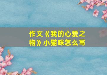 作文《我的心爱之物》小猫咪怎么写