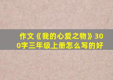 作文《我的心爱之物》300字三年级上册怎么写的好