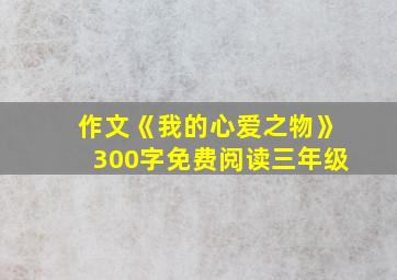 作文《我的心爱之物》300字免费阅读三年级