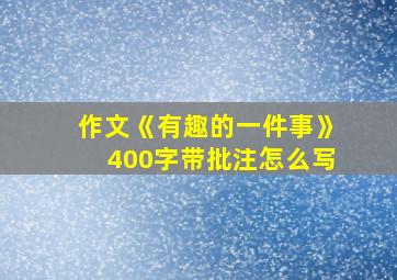 作文《有趣的一件事》400字带批注怎么写