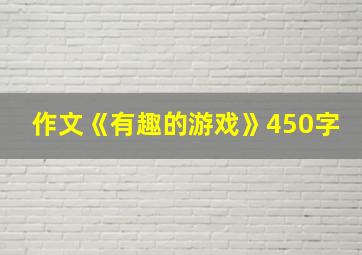 作文《有趣的游戏》450字