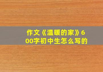 作文《温暖的家》600字初中生怎么写的