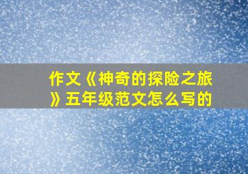 作文《神奇的探险之旅》五年级范文怎么写的