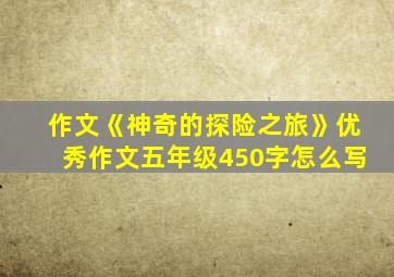 作文《神奇的探险之旅》优秀作文五年级450字怎么写