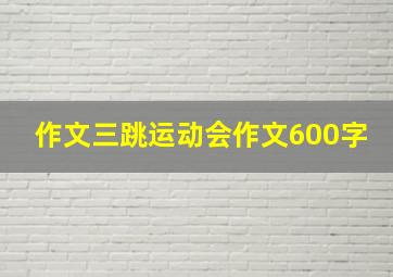 作文三跳运动会作文600字