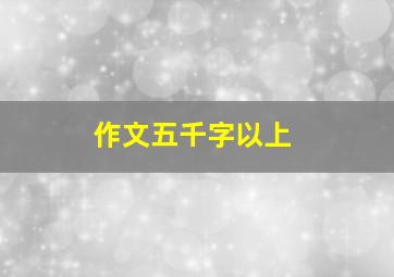 作文五千字以上