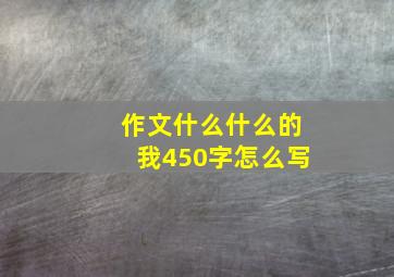 作文什么什么的我450字怎么写